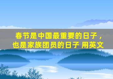 春节是中国最重要的日子 ,也是家族团员的日子 用英文